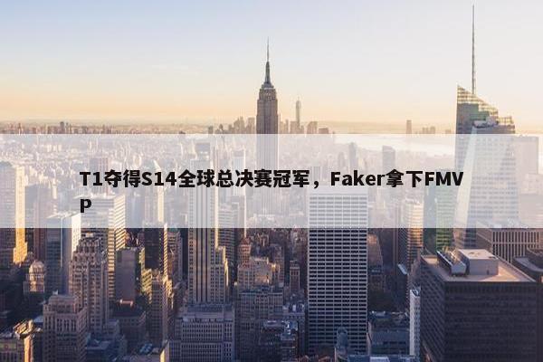 T1夺得S14全球总决赛冠军，Faker拿下FMVP