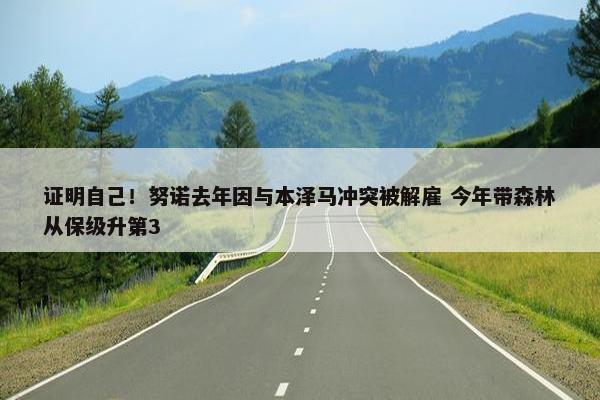 证明自己！努诺去年因与本泽马冲突被解雇 今年带森林从保级升第3