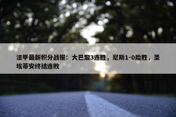 法甲最新积分战报：大巴黎3连胜，尼斯1-0险胜，圣埃蒂安终结连败