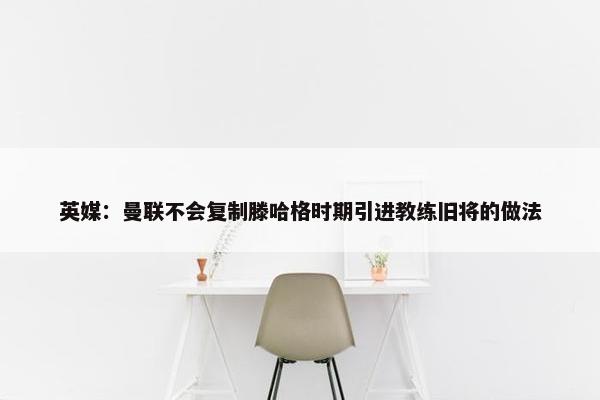 英媒：曼联不会复制滕哈格时期引进教练旧将的做法