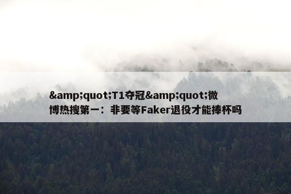 "T1夺冠"微博热搜第一：非要等Faker退役才能捧杯吗