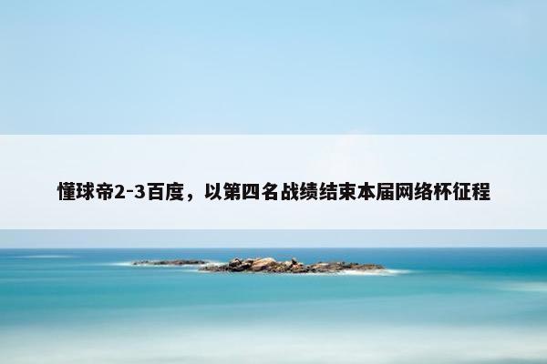 懂球帝2-3百度，以第四名战绩结束本届网络杯征程