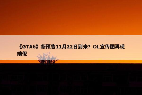 《GTA6》新预告11月22日到来？OL宣传图再现端倪