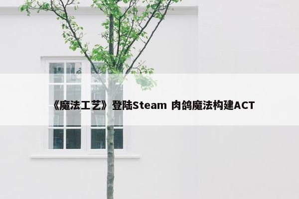 《魔法工艺》登陆Steam 肉鸽魔法构建ACT