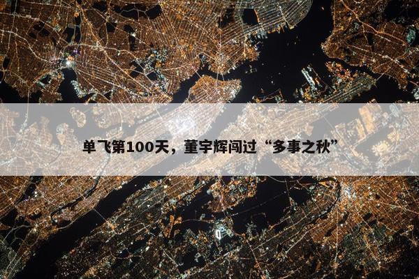 单飞第100天，董宇辉闯过“多事之秋”