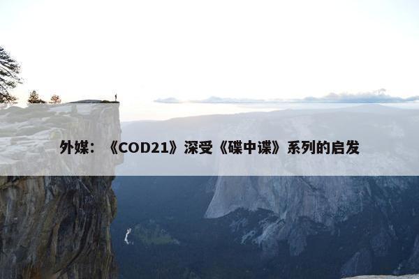 外媒：《COD21》深受《碟中谍》系列的启发