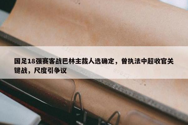 国足18强赛客战巴林主裁人选确定，曾执法中超收官关键战，尺度引争议