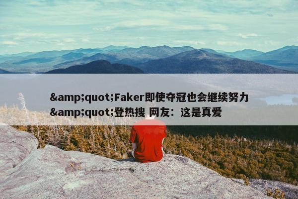 "Faker即使夺冠也会继续努力"登热搜 网友：这是真爱