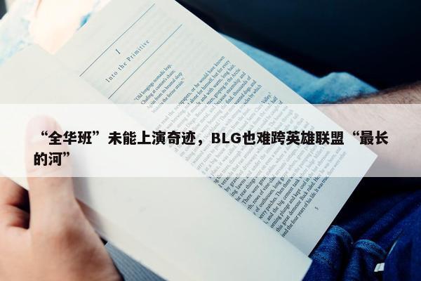 “全华班”未能上演奇迹，BLG也难跨英雄联盟“最长的河”