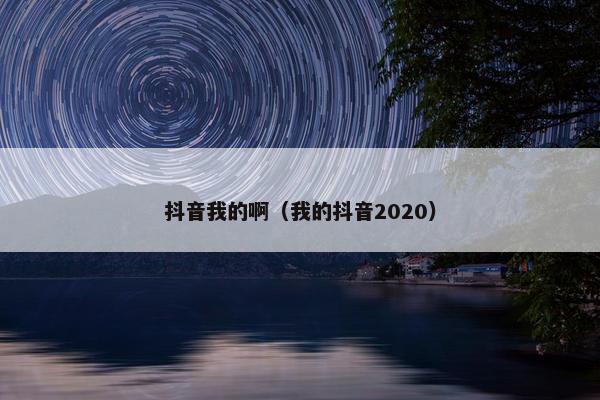 抖音我的啊（我的抖音2020）