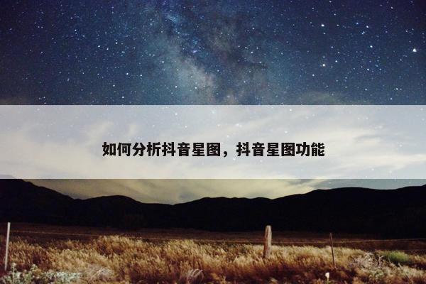 如何分析抖音星图，抖音星图功能