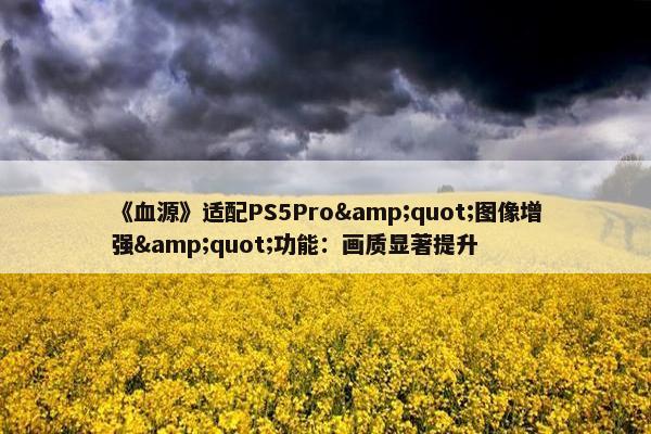 《血源》适配PS5Pro"图像增强"功能：画质显著提升