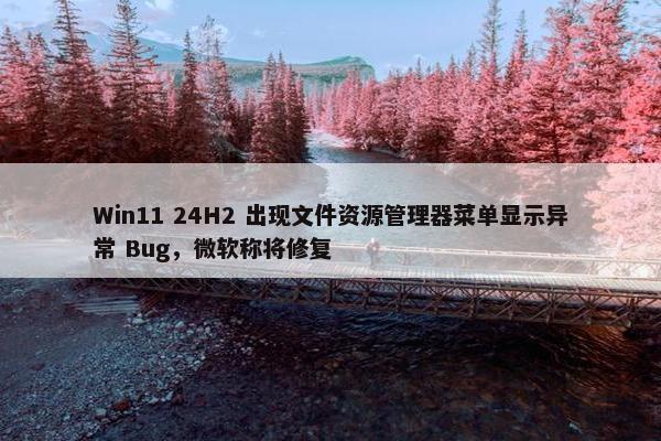 Win11 24H2 出现文件资源管理器菜单显示异常 Bug，微软称将修复