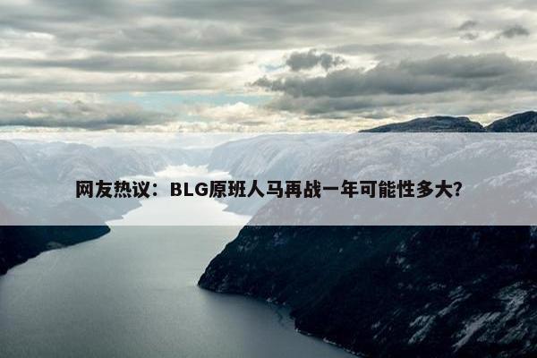 网友热议：BLG原班人马再战一年可能性多大？