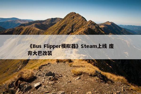 《Bus Flipper模拟器》Steam上线 废弃大巴改装