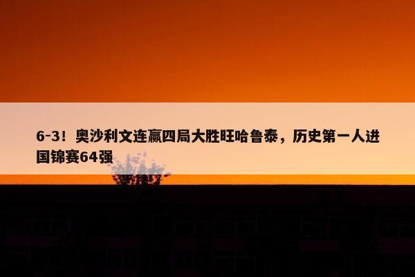 6-3！奥沙利文连赢四局大胜旺哈鲁泰，历史第一人进国锦赛64强