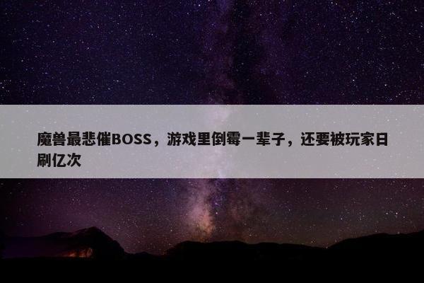 魔兽最悲催BOSS，游戏里倒霉一辈子，还要被玩家日刷亿次