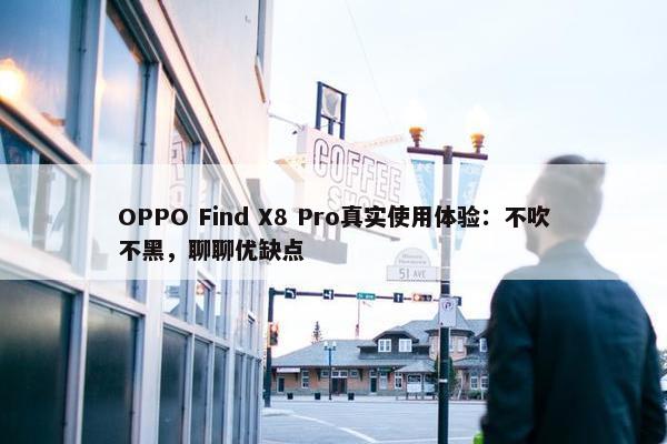 OPPO Find X8 Pro真实使用体验：不吹不黑，聊聊优缺点