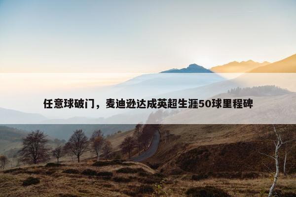 任意球破门，麦迪逊达成英超生涯50球里程碑