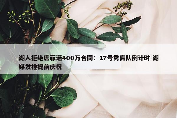 湖人拒绝席菲诺400万合同：17号秀离队倒计时 湖媒发推提前庆祝