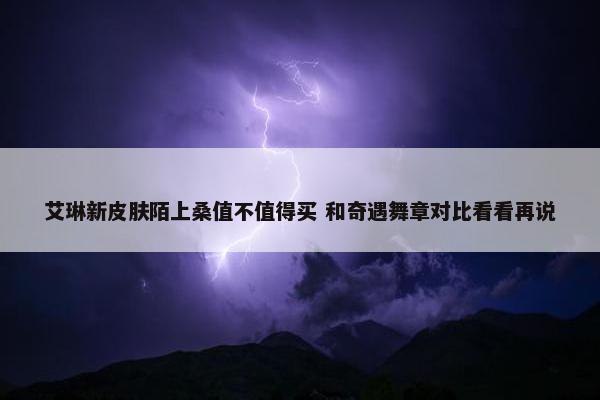 艾琳新皮肤陌上桑值不值得买 和奇遇舞章对比看看再说