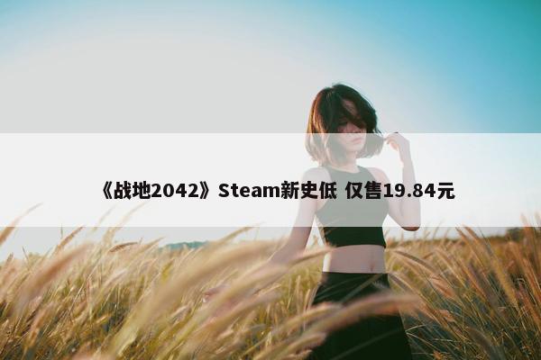 《战地2042》Steam新史低 仅售19.84元