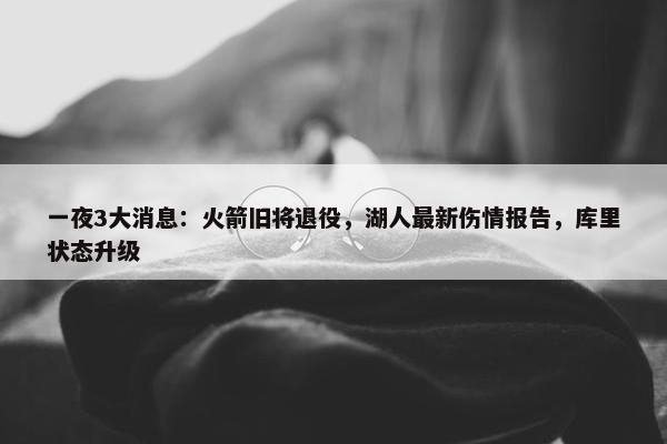 一夜3大消息：火箭旧将退役，湖人最新伤情报告，库里状态升级