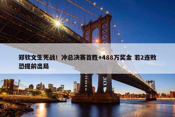 郑钦文生死战！冲总决赛首胜+488万奖金 若2连败恐提前出局