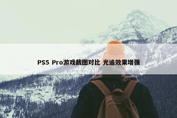 PS5 Pro游戏截图对比 光追效果增强