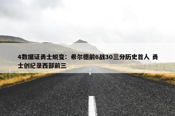 4数据证勇士蜕变：希尔德前6战30三分历史首人 勇士创纪录西部前三