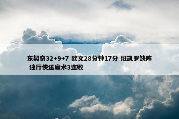 东契奇32+9+7 欧文28分钟17分 班凯罗缺阵 独行侠送魔术3连败