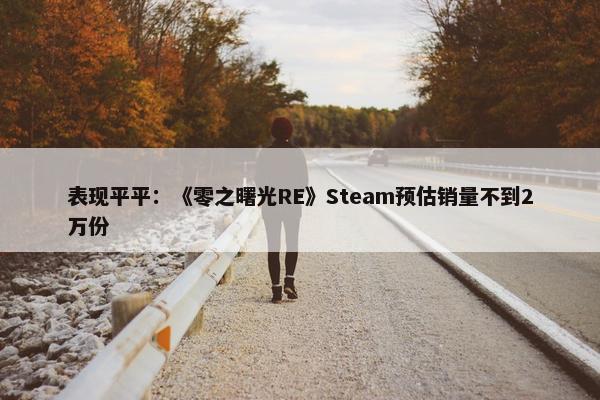 表现平平：《零之曙光RE》Steam预估销量不到2万份