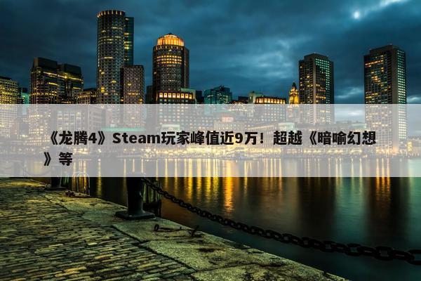 《龙腾4》Steam玩家峰值近9万！超越《暗喻幻想》等