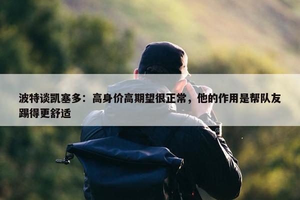 波特谈凯塞多：高身价高期望很正常，他的作用是帮队友踢得更舒适