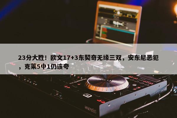 23分大胜！欧文17+3东契奇无缘三双，安东尼恶犯，克莱5中1仍该夸