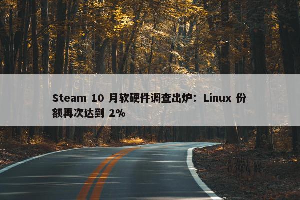 Steam 10 月软硬件调查出炉：Linux 份额再次达到 2%