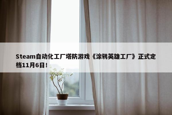 Steam自动化工厂塔防游戏《涂鸦英雄工厂》正式定档11月6日！