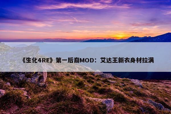 《生化4RE》第一后裔MOD：艾达王新衣身材拉满