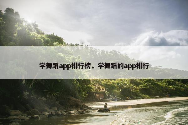 学舞蹈app排行榜，学舞蹈的app排行