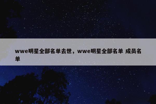 wwe明星全部名单去世，wwe明星全部名单 成员名单