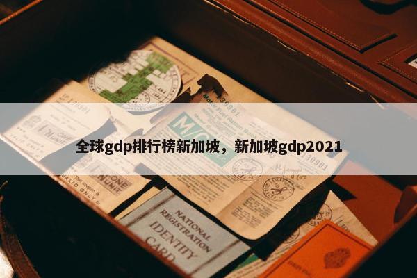 全球gdp排行榜新加坡，新加坡gdp2021