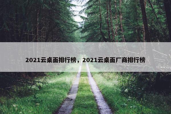 2021云桌面排行榜，2021云桌面厂商排行榜