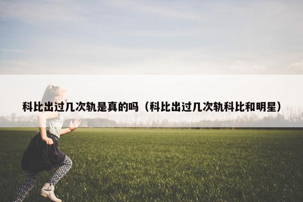 科比出过几次轨是真的吗（科比出过几次轨科比和明星）