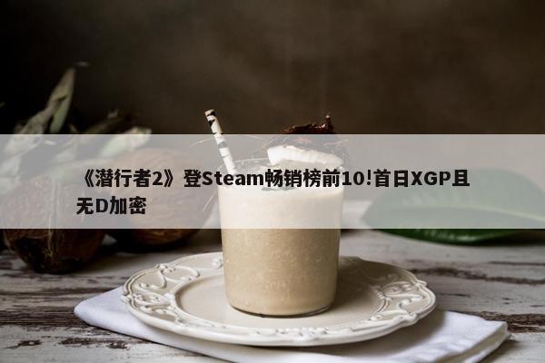 《潜行者2》登Steam畅销榜前10!首日XGP且无D加密