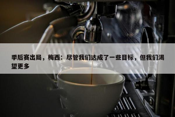 季后赛出局，梅西：尽管我们达成了一些目标，但我们渴望更多