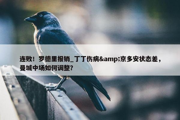 连败！罗德里报销_丁丁伤病&京多安状态差，曼城中场如何调整？