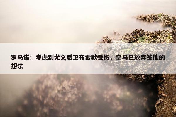 罗马诺：考虑到尤文后卫布雷默受伤，皇马已放弃签他的想法