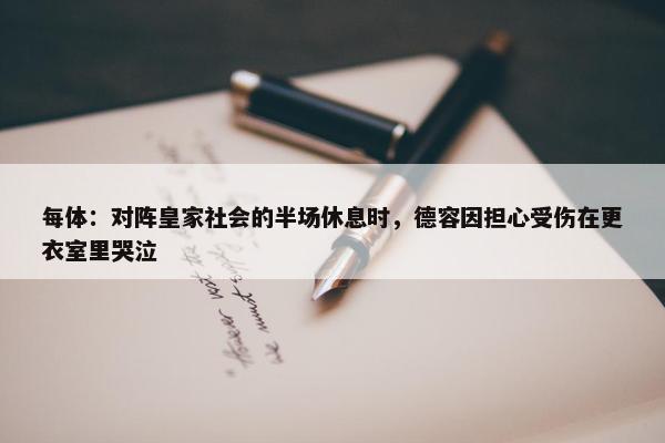 每体：对阵皇家社会的半场休息时，德容因担心受伤在更衣室里哭泣