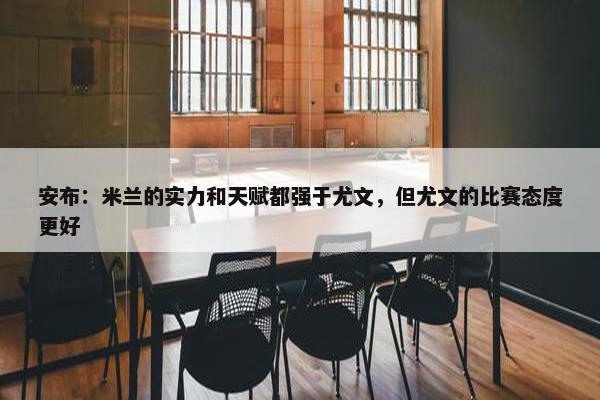 安布：米兰的实力和天赋都强于尤文，但尤文的比赛态度更好