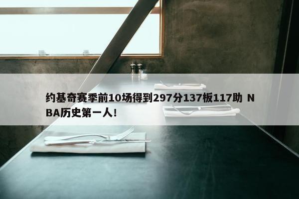 约基奇赛季前10场得到297分137板117助 NBA历史第一人！